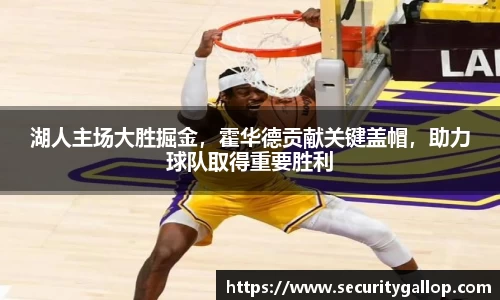 湖人主场大胜掘金，霍华德贡献关键盖帽，助力球队取得重要胜利