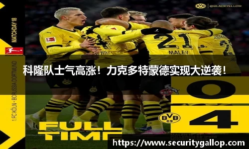 科隆队士气高涨！力克多特蒙德实现大逆袭！