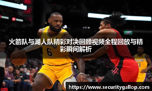 火箭队与湖人队精彩对决回顾视频全程回放与精彩瞬间解析