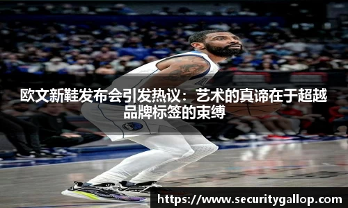 欧文新鞋发布会引发热议：艺术的真谛在于超越品牌标签的束缚