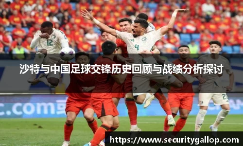 沙特与中国足球交锋历史回顾与战绩分析探讨