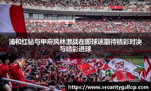 浦和红钻与甲府风林激战在即球迷期待精彩对决与精彩进球
