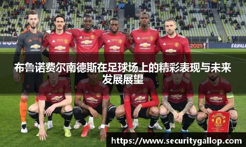 布鲁诺费尔南德斯在足球场上的精彩表现与未来发展展望